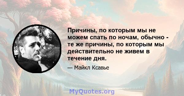 Причины, по которым мы не можем спать по ночам, обычно - те же причины, по которым мы действительно не живем в течение дня.