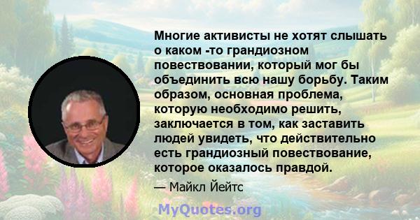 Многие активисты не хотят слышать о каком -то грандиозном повествовании, который мог бы объединить всю нашу борьбу. Таким образом, основная проблема, которую необходимо решить, заключается в том, как заставить людей