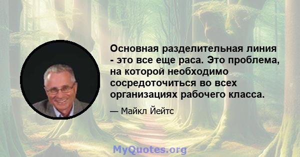 Основная разделительная линия - это все еще раса. Это проблема, на которой необходимо сосредоточиться во всех организациях рабочего класса.