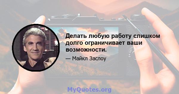 Делать любую работу слишком долго ограничивает ваши возможности.