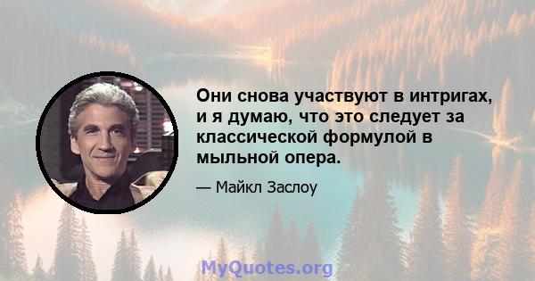 Они снова участвуют в интригах, и я думаю, что это следует за классической формулой в мыльной опера.