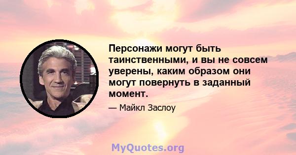 Персонажи могут быть таинственными, и вы не совсем уверены, каким образом они могут повернуть в заданный момент.