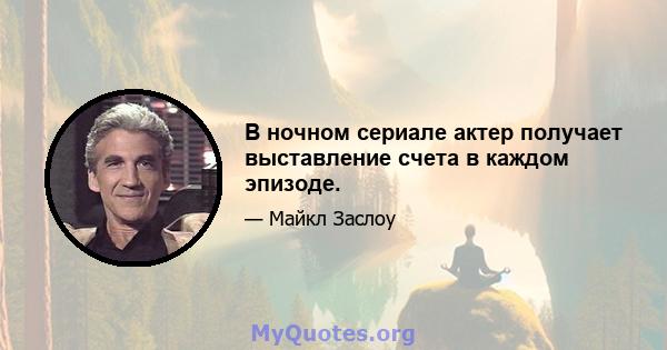 В ночном сериале актер получает выставление счета в каждом эпизоде.