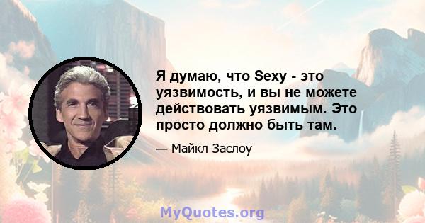 Я думаю, что Sexy - это уязвимость, и вы не можете действовать уязвимым. Это просто должно быть там.