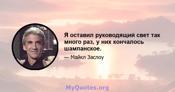 Я оставил руководящий свет так много раз, у них кончалось шампанское.