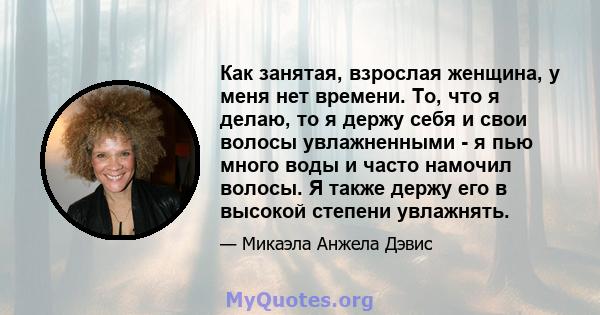 Как занятая, взрослая женщина, у меня нет времени. То, что я делаю, то я держу себя и свои волосы увлажненными - я пью много воды и часто намочил волосы. Я также держу его в высокой степени увлажнять.