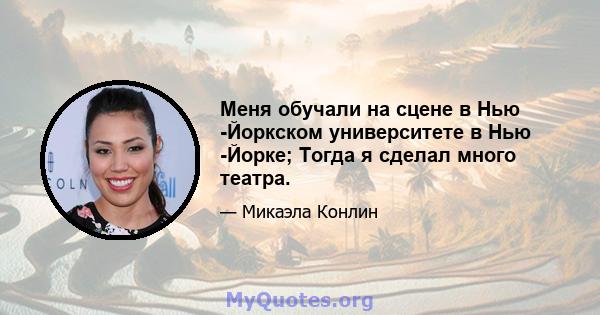 Меня обучали на сцене в Нью -Йоркском университете в Нью -Йорке; Тогда я сделал много театра.