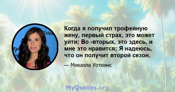 Когда я получил трофейную жену, первый страх, это может уйти; Во -вторых, это здесь, и мне это нравится; Я надеюсь, что он получит второй сезон.