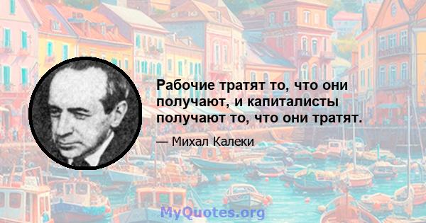 Рабочие тратят то, что они получают, и капиталисты получают то, что они тратят.