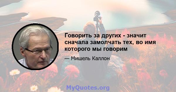 Говорить за других - значит сначала замолчать тех, во имя которого мы говорим