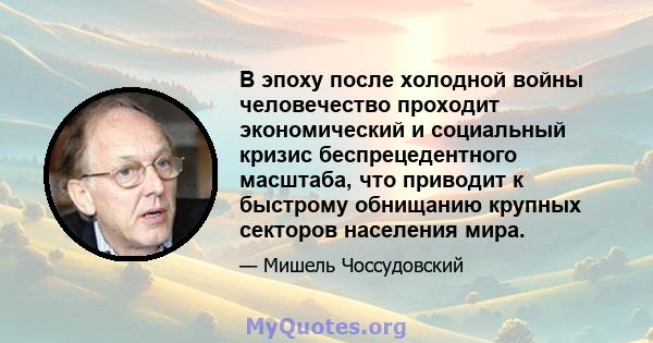 В эпоху после холодной войны человечество проходит экономический и социальный кризис беспрецедентного масштаба, что приводит к быстрому обнищанию крупных секторов населения мира.