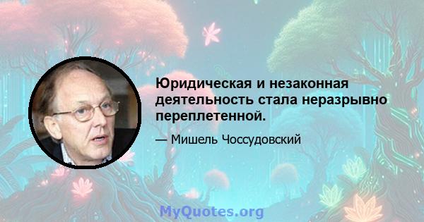 Юридическая и незаконная деятельность стала неразрывно переплетенной.