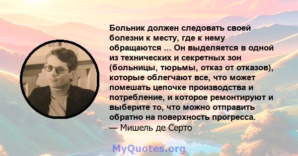 Больник должен следовать своей болезни к месту, где к нему обращаются ... Он выделяется в одной из технических и секретных зон (больницы, тюрьмы, отказ от отказов), которые облегчают все, что может помешать цепочке