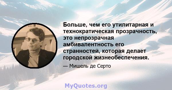 Больше, чем его утилитарная и технократическая прозрачность, это непрозрачная амбивалентность его странностей, которая делает городской жизнеобеспечения.