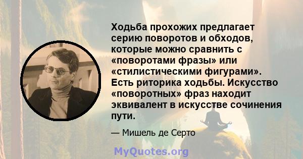 Ходьба прохожих предлагает серию поворотов и обходов, которые можно сравнить с «поворотами фразы» или «стилистическими фигурами». Есть риторика ходьбы. Искусство «поворотных» фраз находит эквивалент в искусстве