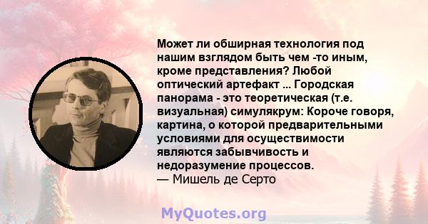 Может ли обширная технология под нашим взглядом быть чем -то иным, кроме представления? Любой оптический артефакт ... Городская панорама - это теоретическая (т.е. визуальная) симулякрум: Короче говоря, картина, о