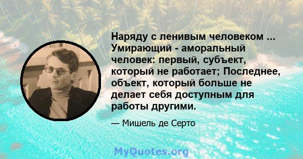 Наряду с ленивым человеком ... Умирающий - аморальный человек: первый, субъект, который не работает; Последнее, объект, который больше не делает себя доступным для работы другими.