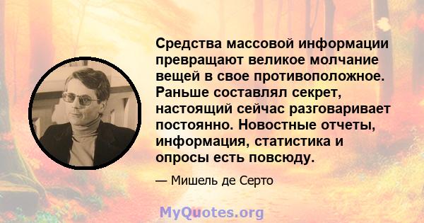 Средства массовой информации превращают великое молчание вещей в свое противоположное. Раньше составлял секрет, настоящий сейчас разговаривает постоянно. Новостные отчеты, информация, статистика и опросы есть повсюду.