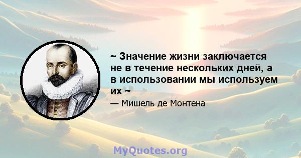 ~ Значение жизни заключается не в течение нескольких дней, а в использовании мы используем их ~