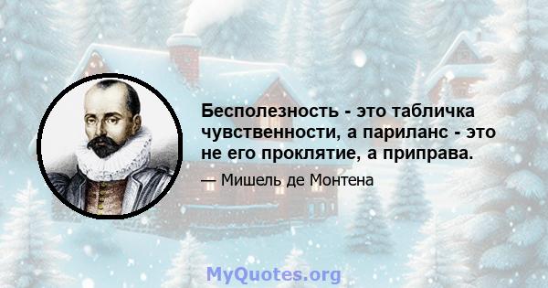 Бесполезность - это табличка чувственности, а париланс - это не его проклятие, а приправа.