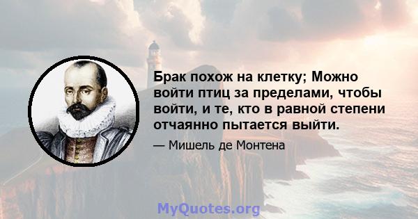 Брак похож на клетку; Можно войти птиц за пределами, чтобы войти, и те, кто в равной степени отчаянно пытается выйти.