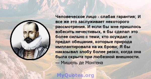 Человеческое лицо - слабая гарантия; И все же это заслуживает некоторого рассмотрения. И если бы мне пришлось взбесить нечестивых, я бы сделал это более сильно с теми, кто осуждал и предал обещания, которые природа