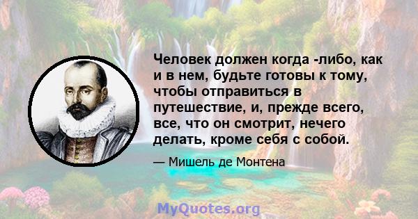 Человек должен когда -либо, как и в нем, будьте готовы к тому, чтобы отправиться в путешествие, и, прежде всего, все, что он смотрит, нечего делать, кроме себя с собой.