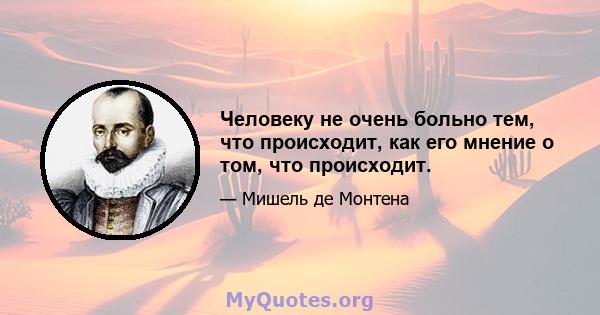 Человеку не очень больно тем, что происходит, как его мнение о том, что происходит.