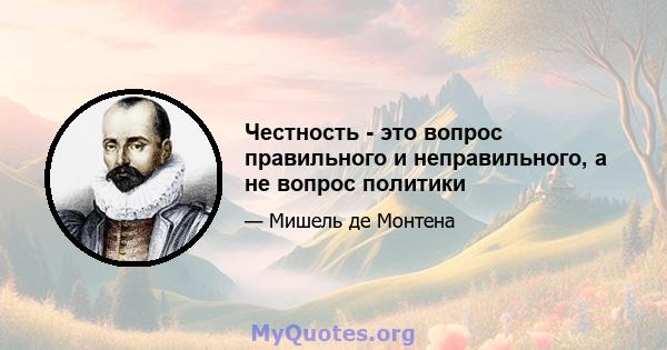 Честность - это вопрос правильного и неправильного, а не вопрос политики