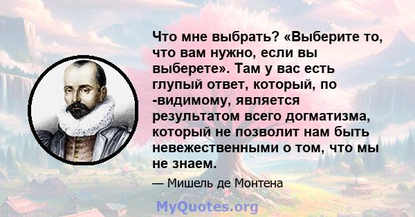 Что мне выбрать? «Выберите то, что вам нужно, если вы выберете». Там у вас есть глупый ответ, который, по -видимому, является результатом всего догматизма, который не позволит нам быть невежественными о том, что мы не