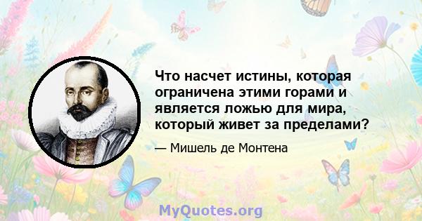 Что насчет истины, которая ограничена этими горами и является ложью для мира, который живет за пределами?