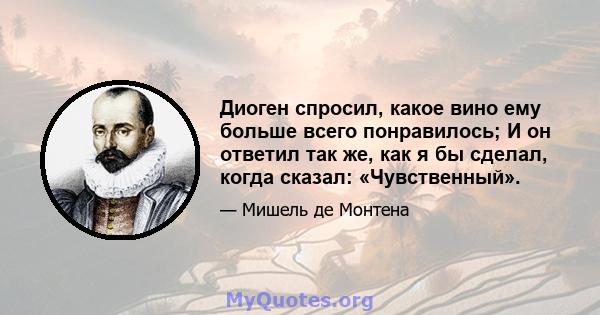 Диоген спросил, какое вино ему больше всего понравилось; И он ответил так же, как я бы сделал, когда сказал: «Чувственный».