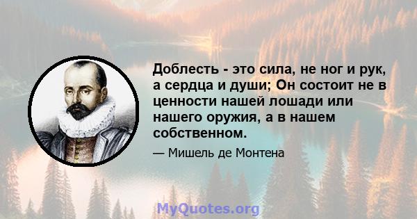 Доблесть - это сила, не ног и рук, а сердца и души; Он состоит не в ценности нашей лошади или нашего оружия, а в нашем собственном.