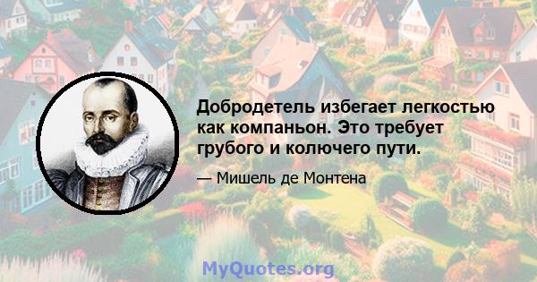 Добродетель избегает легкостью как компаньон. Это требует грубого и колючего пути.