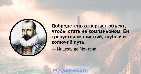 Добродетель отвергает объект, чтобы стать ее компаньоном. Ей требуется скалистый, грубый и колючий путь.