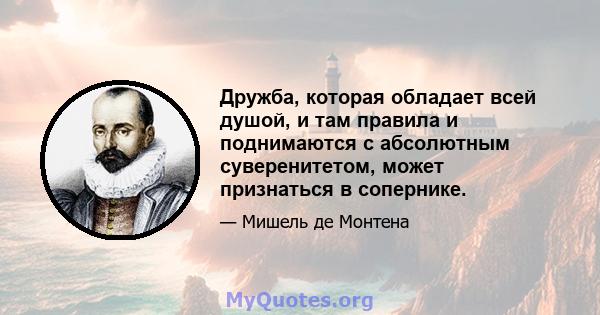 Дружба, которая обладает всей душой, и там правила и поднимаются с абсолютным суверенитетом, может признаться в сопернике.