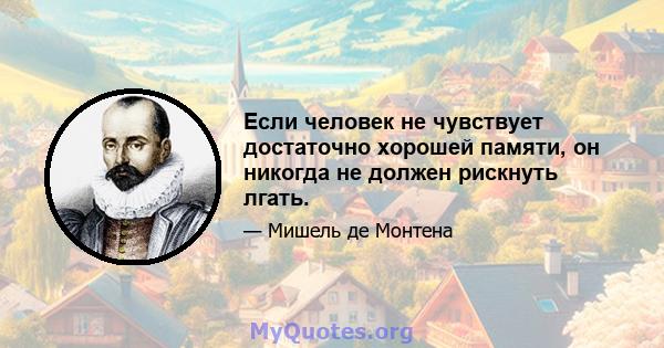 Если человек не чувствует достаточно хорошей памяти, он никогда не должен рискнуть лгать.