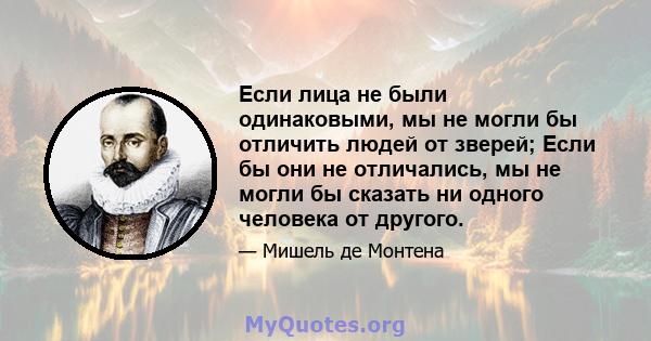 Если лица не были одинаковыми, мы не могли бы отличить людей от зверей; Если бы они не отличались, мы не могли бы сказать ни одного человека от другого.