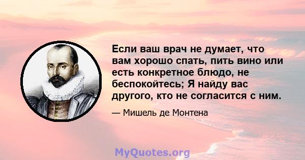 Если ваш врач не думает, что вам хорошо спать, пить вино или есть конкретное блюдо, не беспокойтесь; Я найду вас другого, кто не согласится с ним.