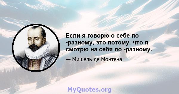 Если я говорю о себе по -разному, это потому, что я смотрю на себя по -разному.