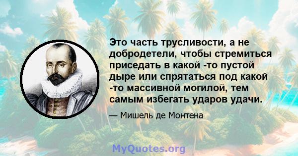 Это часть трусливости, а не добродетели, чтобы стремиться приседать в какой -то пустой дыре или спрятаться под какой -то массивной могилой, тем самым избегать ударов удачи.