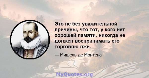 Это не без уважительной причины, что тот, у кого нет хорошей памяти, никогда не должен воспринимать его торговлю лжи.