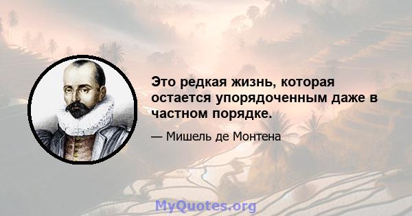 Это редкая жизнь, которая остается упорядоченным даже в частном порядке.