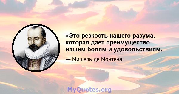 «Это резкость нашего разума, которая дает преимущество нашим болям и удовольствиям.