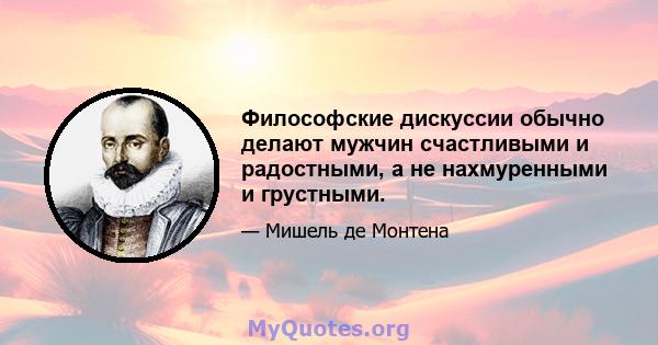 Философские дискуссии обычно делают мужчин счастливыми и радостными, а не нахмуренными и грустными.