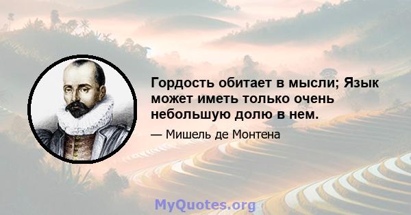 Гордость обитает в мысли; Язык может иметь только очень небольшую долю в нем.