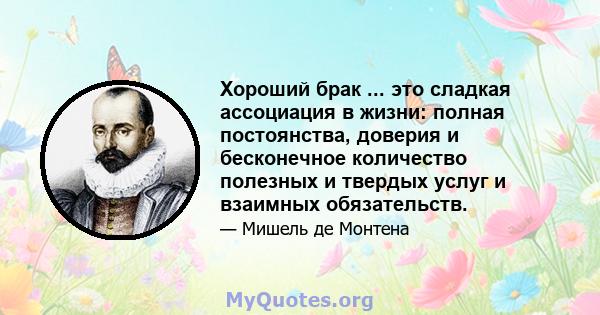 Хороший брак ... это сладкая ассоциация в жизни: полная постоянства, доверия и бесконечное количество полезных и твердых услуг и взаимных обязательств.