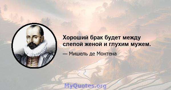 Хороший брак будет между слепой женой и глухим мужем.