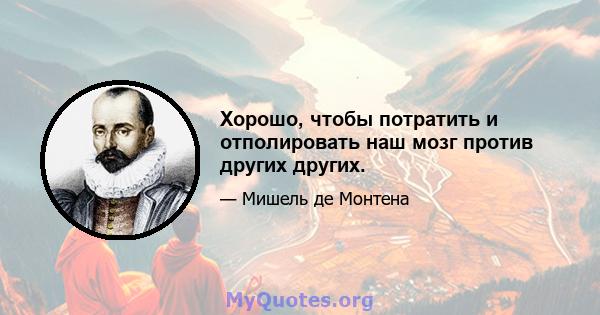 Хорошо, чтобы потратить и отполировать наш мозг против других других.