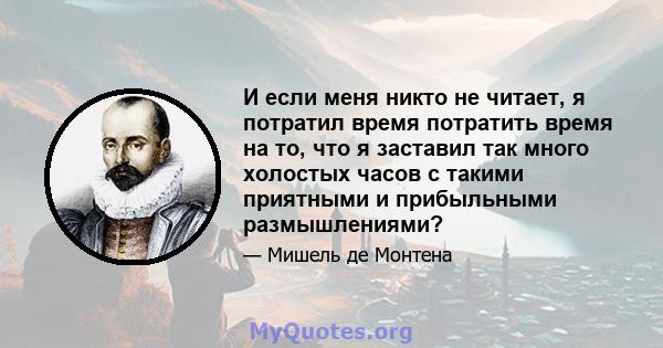 И если меня никто не читает, я потратил время потратить время на то, что я заставил так много холостых часов с такими приятными и прибыльными размышлениями?